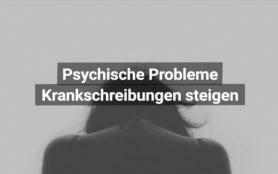 Psychische Probleme Krankschreibungen