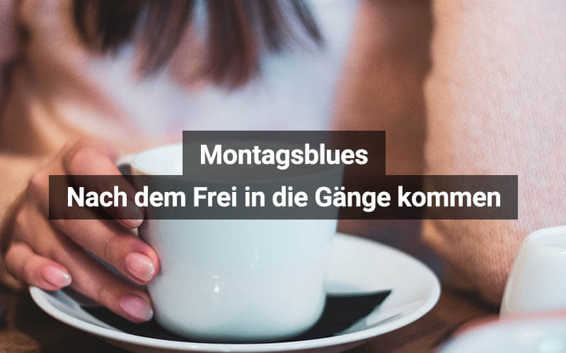 Montagsblues: Nach dem Frei in die Gänge kommen